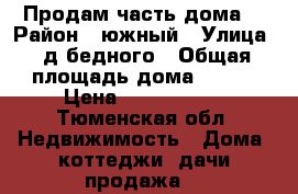 Продам часть дома  › Район ­ южный › Улица ­ д.бедного › Общая площадь дома ­ 140 › Цена ­ 2 700 000 - Тюменская обл. Недвижимость » Дома, коттеджи, дачи продажа   